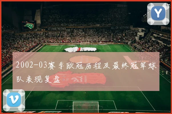 2002-03赛季欧冠历程及最终冠军球队表现复盘