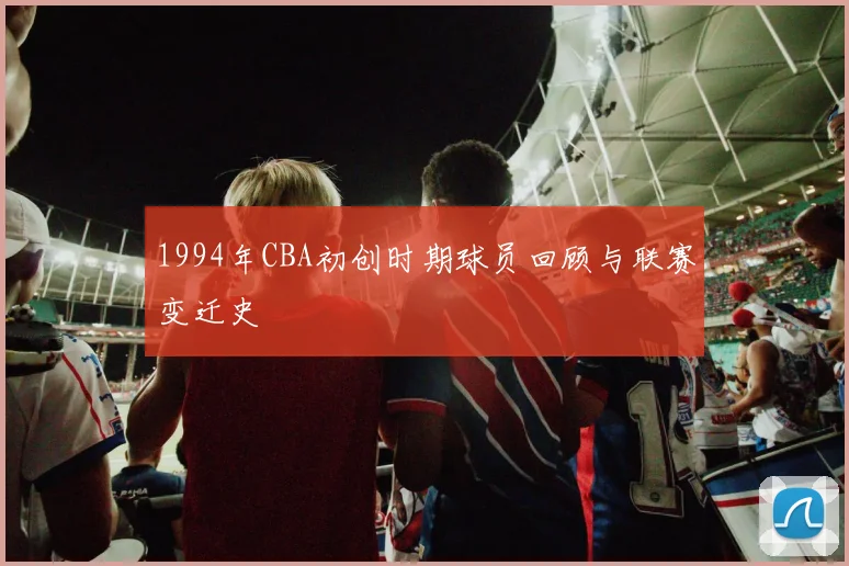 1994年CBA初创时期球员回顾与联赛变迁史