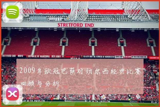 2009年欧冠巴萨对切尔西经典比赛回顾与分析