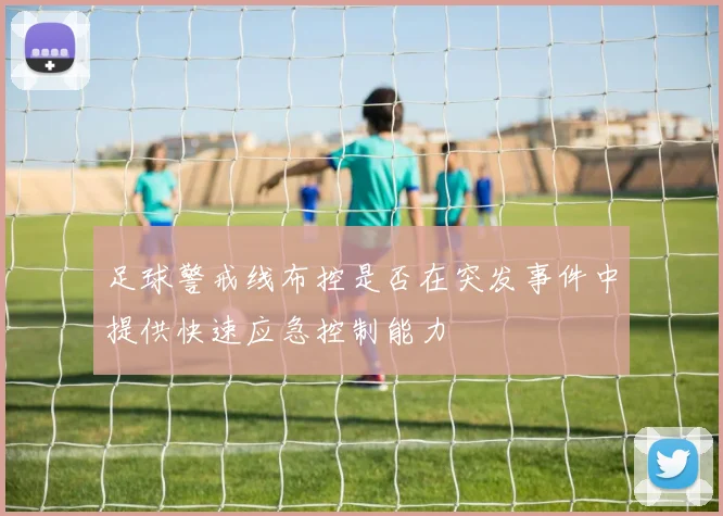 足球警戒线布控是否在突发事件中提供快速应急控制能力