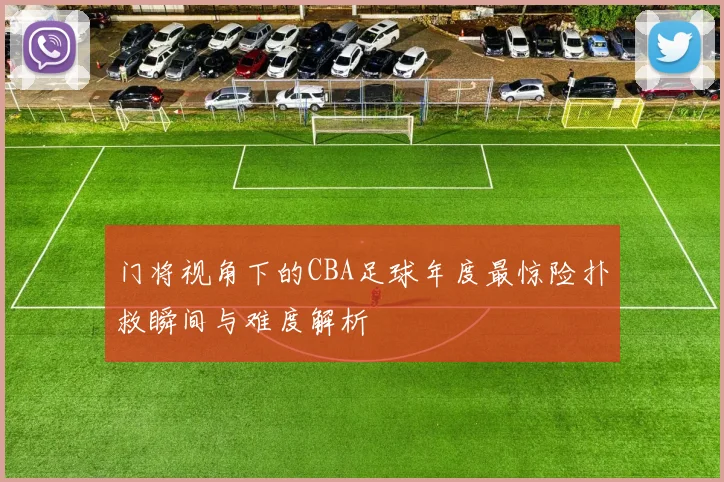门将视角下的CBA足球年度最惊险扑救瞬间与难度解析