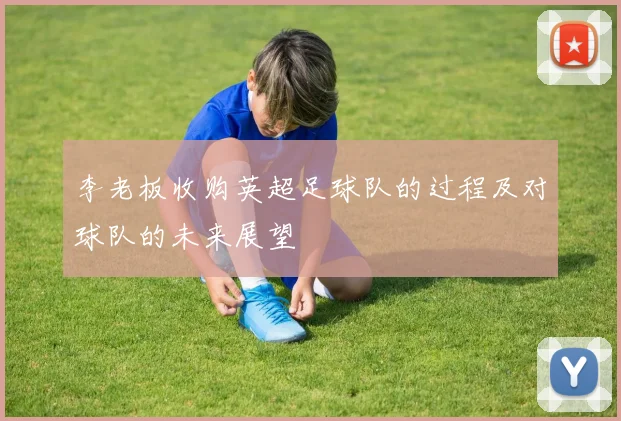 李老板收购英超足球队的过程及对球队的未来展望