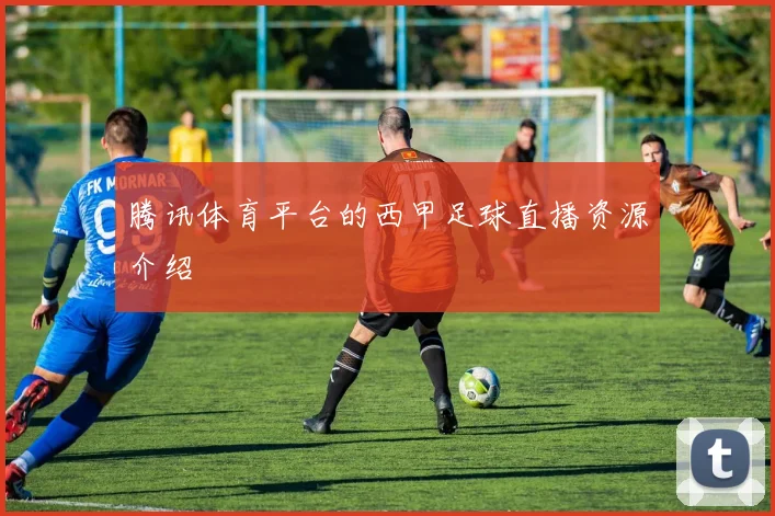 腾讯体育平台的西甲足球直播资源介绍