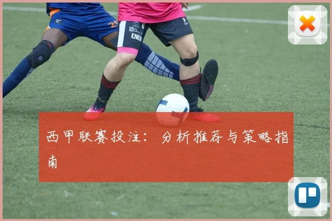 西甲联赛投注：分析推荐与策略指南